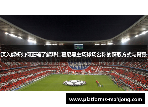 深入解析如何正确了解拜仁慕尼黑主场球场名称的获取方式与背景 深入解析如何正确了解拜仁慕尼黑主场球场名称的获取方式与背景