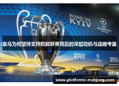 皇马为何坚持支持欧超联赛背后的深层动机与战略考量