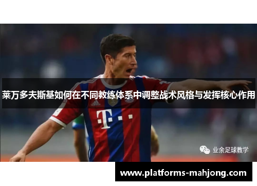 莱万多夫斯基如何在不同教练体系中调整战术风格与发挥核心作用