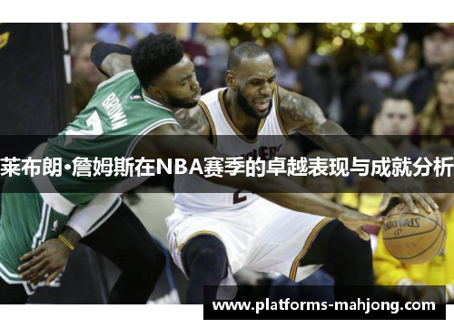 莱布朗·詹姆斯在NBA赛季的卓越表现与成就分析