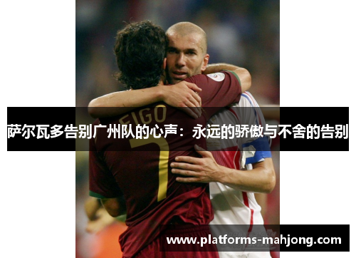 萨尔瓦多告别广州队的心声：永远的骄傲与不舍的告别
