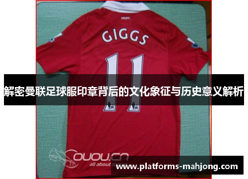 解密曼联足球服印章背后的文化象征与历史意义解析