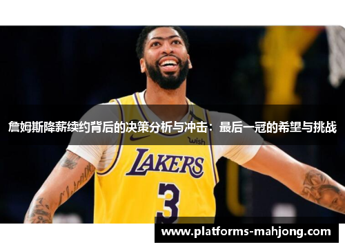 詹姆斯降薪续约背后的决策分析与冲击：最后一冠的希望与挑战