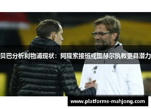 贝巴分析利物浦现状：阿隆索接班或图赫尔执教更具潜力