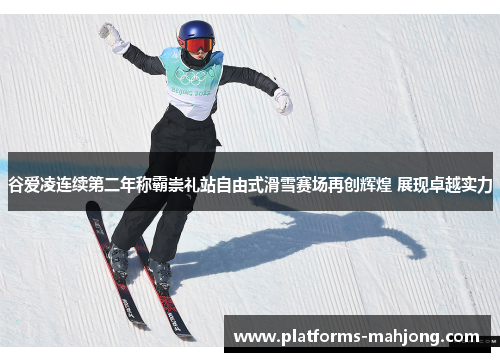 谷爱凌连续第二年称霸崇礼站自由式滑雪赛场再创辉煌 展现卓越实力