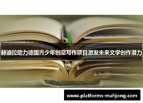 赫迪拉助力德国青少年创意写作项目激发未来文学创作潜力