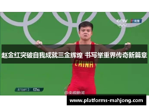 赵金红突破自我成就三金辉煌 书写举重界传奇新篇章