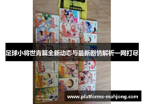足球小将世青篇全新动态与最新剧情解析一网打尽