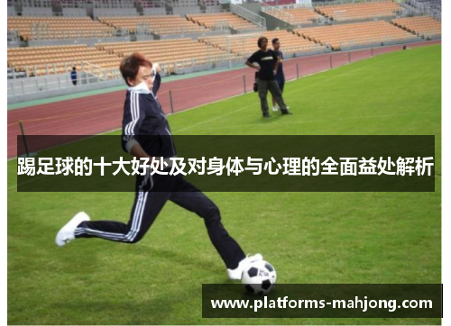 踢足球的十大好处及对身体与心理的全面益处解析