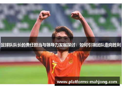 足球队队长的责任担当与领导力发展探讨：如何引领团队走向胜利