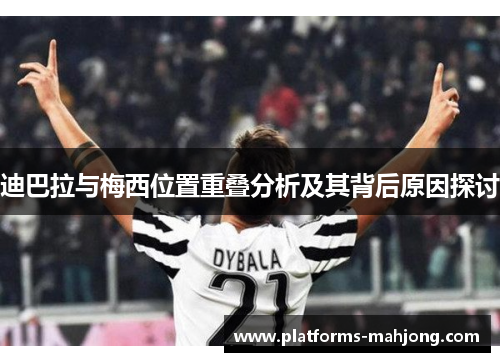 迪巴拉与梅西位置重叠分析及其背后原因探讨 迪巴拉与梅西位置重叠分析及其背后原因探讨