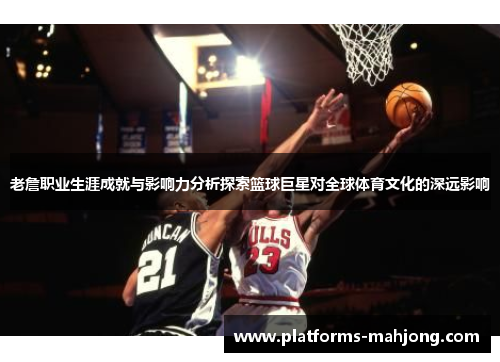 老詹职业生涯成就与影响力分析探索篮球巨星对全球体育文化的深远影响 老詹职业生涯成就与影响力分析探索篮球巨星对全球体育文化的深远影响