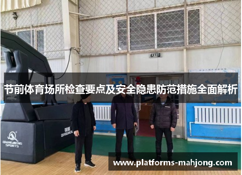 节前体育场所检查要点及安全隐患防范措施全面解析 节前体育场所检查要点及安全隐患防范措施全面解析