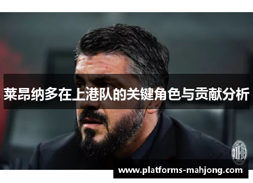 莱昂纳多在上港队的关键角色与贡献分析 莱昂纳多在上港队的关键角色与贡献分析