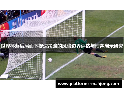 世界杯落后局面下提速策略的风险边界评估与博弈启示研究 世界杯落后局面下提速策略的风险边界评估与博弈启示研究