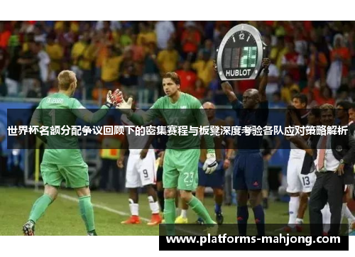 世界杯名额分配争议回顾下的密集赛程与板凳深度考验各队应对策略解析 世界杯名额分配争议回顾下的密集赛程与板凳深度考验各队应对策略解析