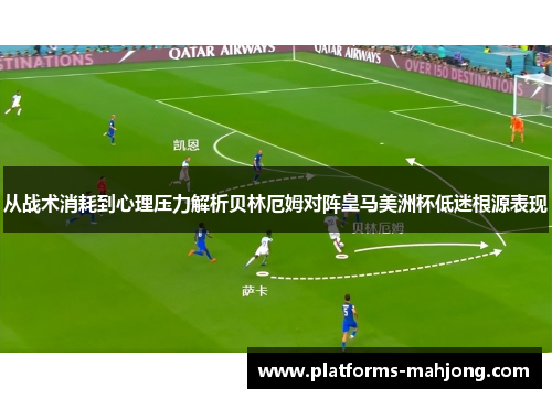 从战术消耗到心理压力解析贝林厄姆对阵皇马美洲杯低迷根源表现 从战术消耗到心理压力解析贝林厄姆对阵皇马美洲杯低迷根源表现