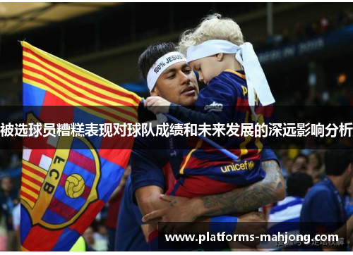 被选球员糟糕表现对球队成绩和未来发展的深远影响分析 被选球员糟糕表现对球队成绩和未来发展的深远影响分析