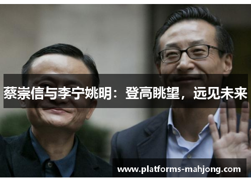 蔡崇信与李宁姚明：登高眺望，远见未来