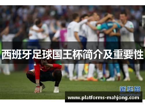 西班牙足球国王杯简介及重要性 西班牙足球国王杯简介及重要性