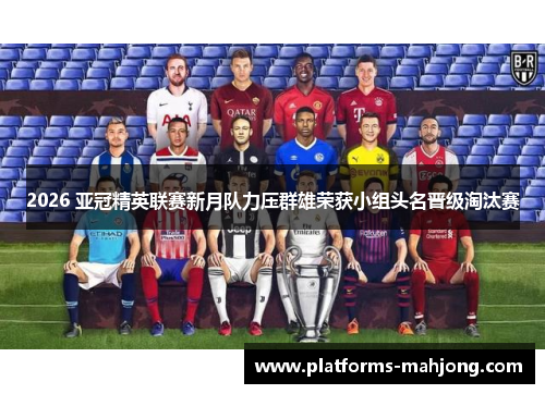 2026 亚冠精英联赛新月队力压群雄荣获小组头名晋级淘汰赛
