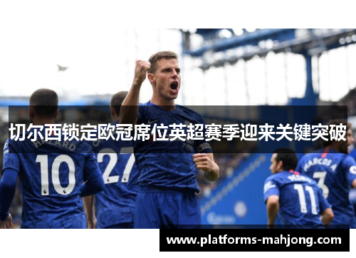 切尔西锁定欧冠席位英超赛季迎来关键突破 切尔西锁定欧冠席位英超赛季迎来关键突破