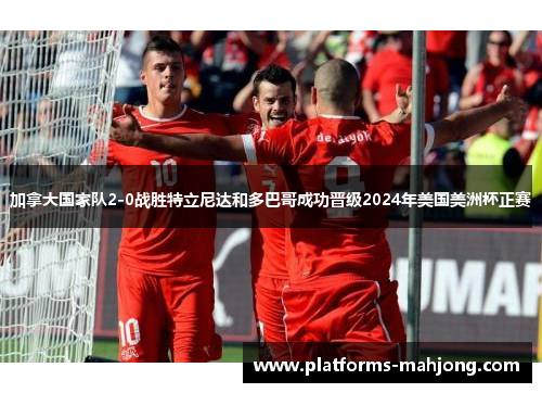 加拿大国家队2-0战胜特立尼达和多巴哥成功晋级2024年美国美洲杯正赛