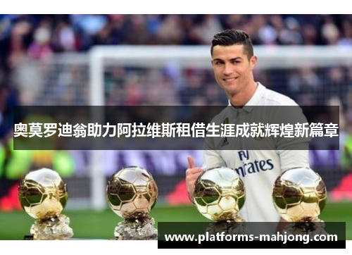 奥莫罗迪翁助力阿拉维斯租借生涯成就辉煌新篇章