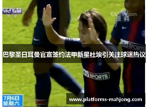 巴黎圣日耳曼官宣签约法甲新星杜埃引关注球迷热议