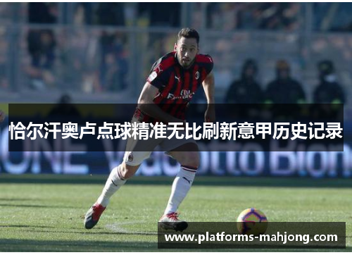 恰尔汗奥卢点球精准无比刷新意甲历史记录
