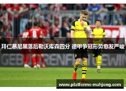 拜仁慕尼黑落后勒沃库森四分 德甲争冠形势愈发严峻 拜仁慕尼黑落后勒沃库森四分 德甲争冠形势愈发严峻