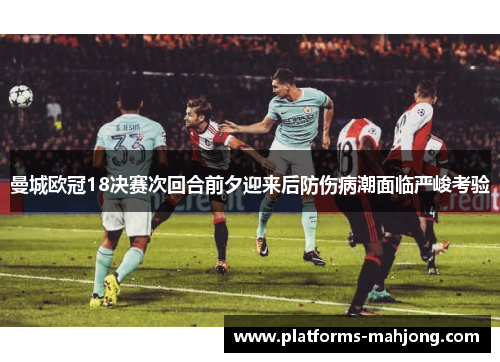 曼城欧冠18决赛次回合前夕迎来后防伤病潮面临严峻考验 曼城欧冠18决赛次回合前夕迎来后防伤病潮面临严峻考验