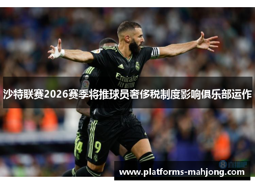 沙特联赛2026赛季将推球员奢侈税制度影响俱乐部运作 沙特联赛2026赛季将推球员奢侈税制度影响俱乐部运作
