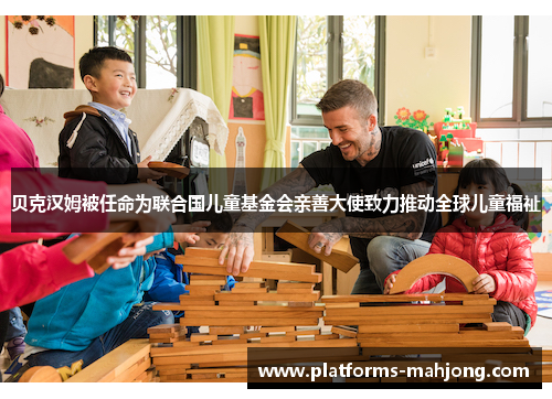 贝克汉姆被任命为联合国儿童基金会亲善大使致力推动全球儿童福祉