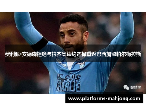 费利佩·安德森拒绝与拉齐奥续约选择重返巴西加盟帕尔梅拉斯