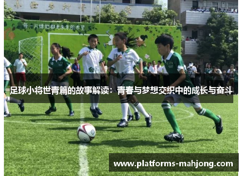 足球小将世青篇的故事解读：青春与梦想交织中的成长与奋斗