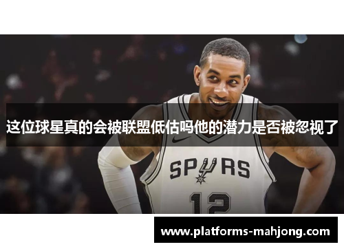 这位球星真的会被联盟低估吗他的潜力是否被忽视了
