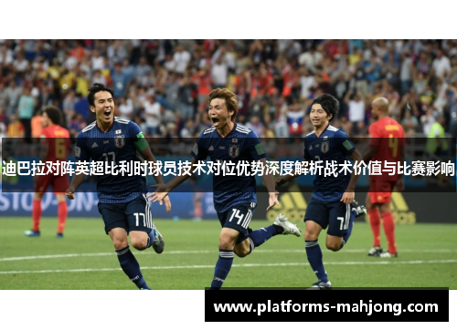 迪巴拉对阵英超比利时球员技术对位优势深度解析战术价值与比赛影响