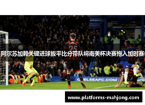 阿尔苏加赖关键进球扳平比分带队将南美杯决赛拖入加时赛 阿尔苏加赖关键进球扳平比分带队将南美杯决赛拖入加时赛