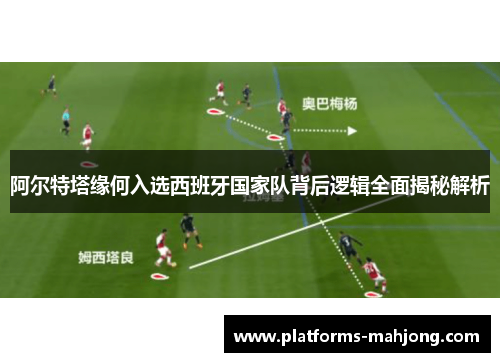 阿尔特塔缘何入选西班牙国家队背后逻辑全面揭秘解析