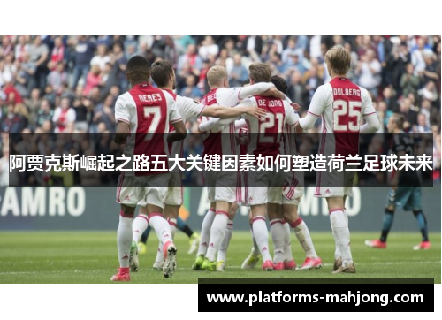 阿贾克斯崛起之路五大关键因素如何塑造荷兰足球未来