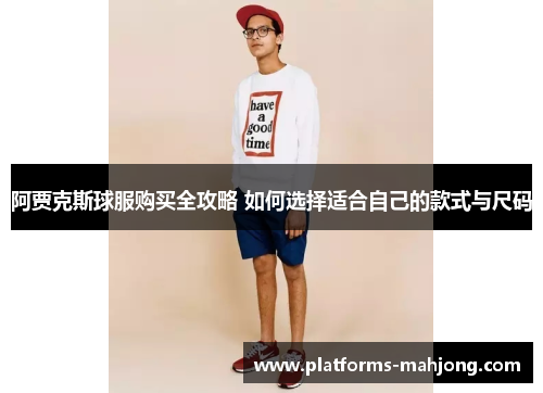 阿贾克斯球服购买全攻略 如何选择适合自己的款式与尺码 阿贾克斯球服购买全攻略 如何选择适合自己的款式与尺码