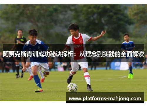 阿贾克斯青训成功秘诀探析:从理念到实践的全面解读 阿贾克斯青训成功秘诀探析:从理念到实践的全面解读