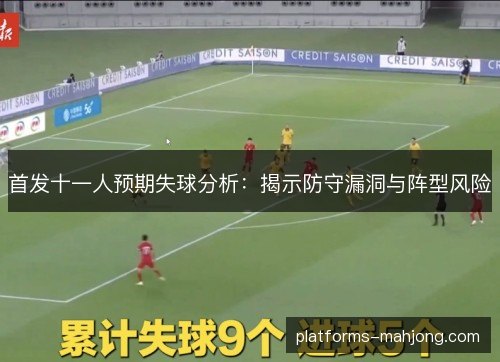 首发十一人预期失球分析：揭示防守漏洞与阵型风险