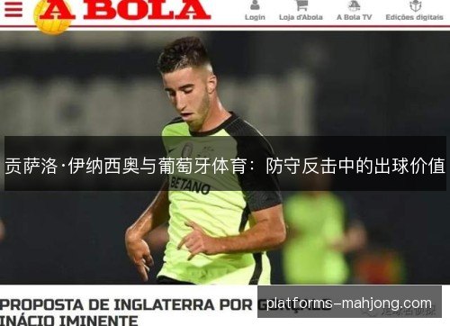贡萨洛·伊纳西奥与葡萄牙体育:防守反击中的出球价值 贡萨洛·伊纳西奥与葡萄牙体育:防守反击中的出球价值